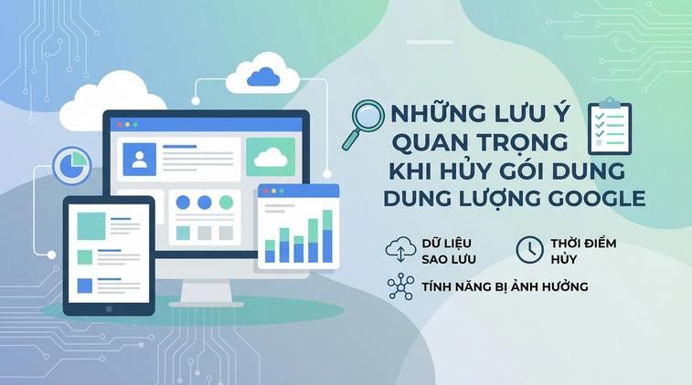Những lưu ý quan trọng khi huỷ gói dung lượng Google