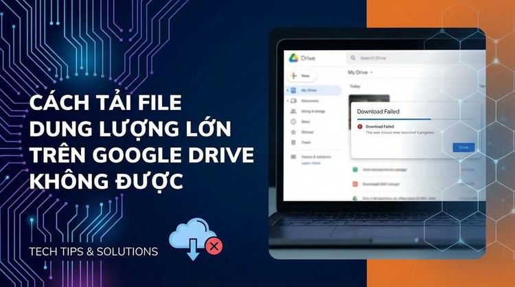 Cách tải file dung lượng lớn trên Google Drive không được