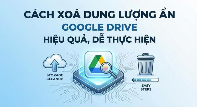 Cách xoá dung lượng ẩn Google Drive hiệu quả, dễ thực hiện