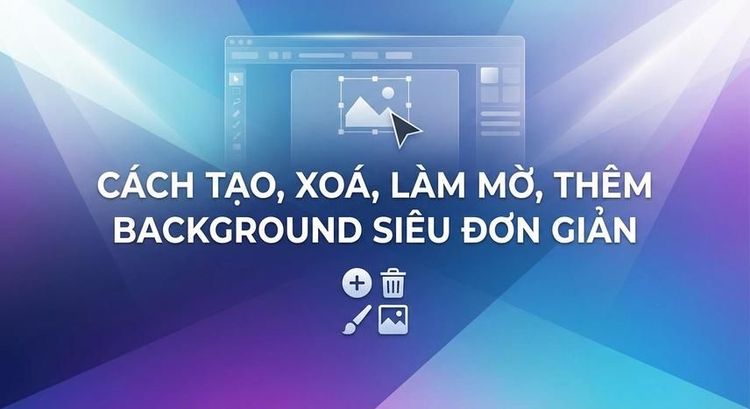 Cách tạo, xoá, làm mờ, thêm background siêu đơn giản